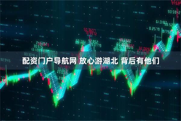 配资门户导航网 放心游湖北 背后有他们