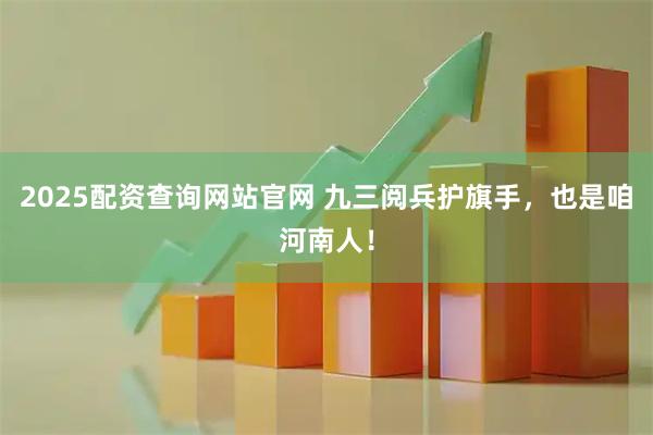 2025配资查询网站官网 九三阅兵护旗手,也是咱河南人!