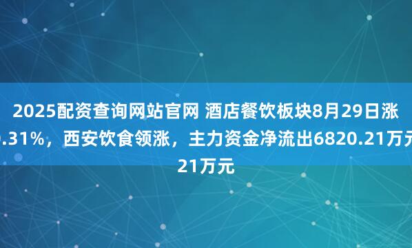 2025配资查询网站官网 酒店餐饮板块8月29日涨0.31%,西安饮食领涨,主力资金净流出6820.21万元