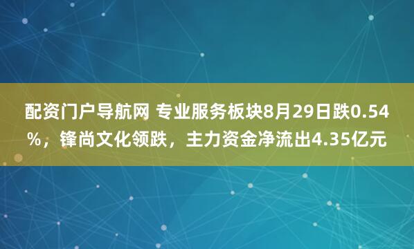 配资门户导航网 专业服务板块8月29日跌0.54%,锋尚文化领跌,主力资金净流出4.35亿元