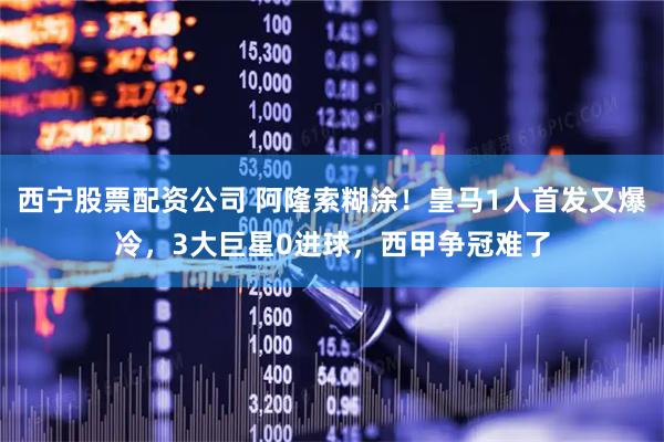 西宁股票配资公司 阿隆索糊涂!皇马1人首发又爆冷,3大巨星0进球,西甲争冠难了