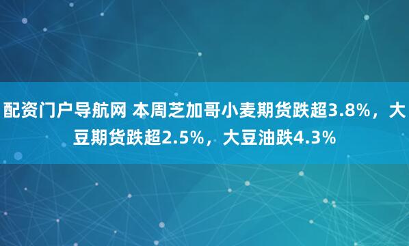 配资门户导航网 本周芝加哥小麦期货跌超3.8%,大豆期货跌超2.5%,大豆油跌4.3%