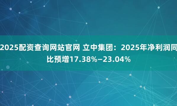 2025配资查询网站官网 立中集团：2025年净利润同比预增17.38%—23.04%