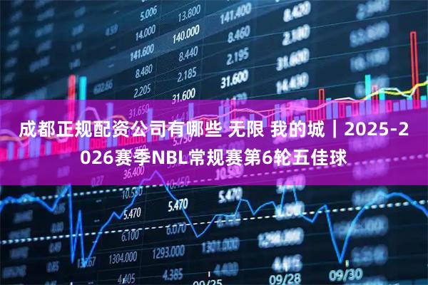 成都正规配资公司有哪些 无限 我的城｜2025-2026赛季NBL常规赛第6轮五佳球