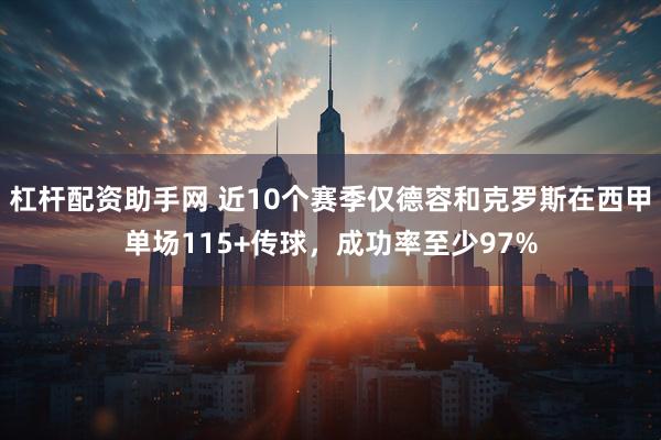 杠杆配资助手网 近10个赛季仅德容和克罗斯在西甲单场115+传球，成功率至少97%