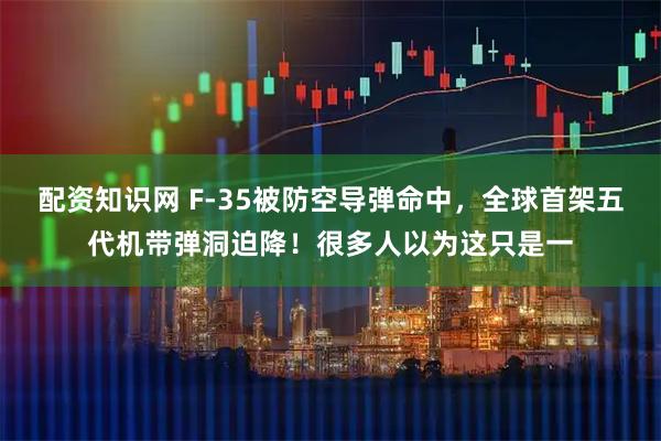 配资知识网 F-35被防空导弹命中，全球首架五代机带弹洞迫降！很多人以为这只是一