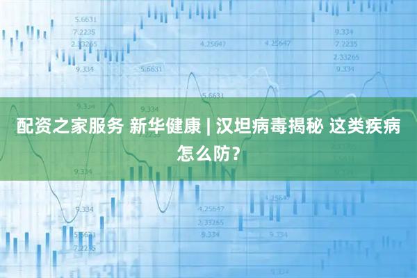 配资之家服务 新华健康 | 汉坦病毒揭秘 这类疾病怎么防？