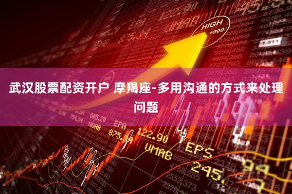 武汉股票配资开户 摩羯座-多用沟通的方式来处理问题