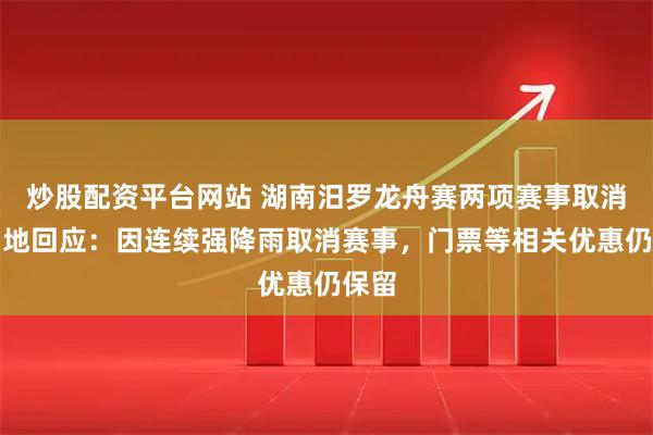 炒股配资平台网站 湖南汨罗龙舟赛两项赛事取消，当地回应：因连续强降雨取消赛事，门票等相关优惠仍保留