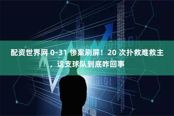 配资世界网 0-31 惨案刷屏!20 次扑救难救主,这支球队到底咋回事